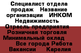 Специалист отдела продаж › Название организации ­ ИНКОМ-Недвижимость › Отрасль предприятия ­ Розничная торговля › Минимальный оклад ­ 60 000 - Все города Работа » Вакансии   . Карелия респ.,Сортавала г.